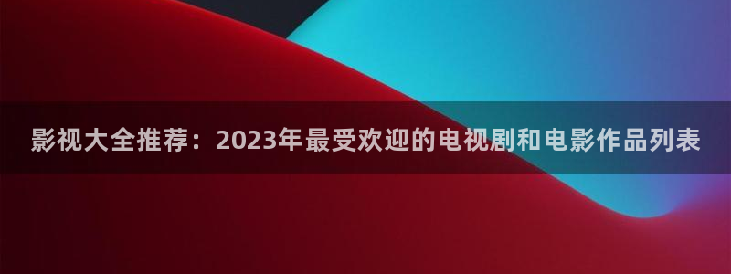 男女69视频：影视大全推荐：2023年最受欢迎的电视剧和电影作品列表
