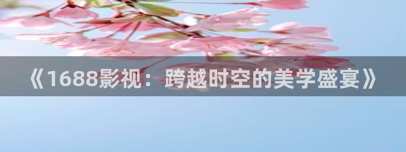 69视频免费在线看：《1688影视：跨越时空的美学盛宴》