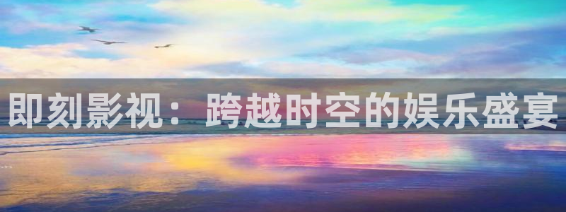 69视频一区：即刻影视：跨越时空的娱乐盛宴