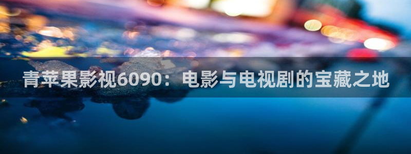 69视频在线观看免费视频：青苹果影视6090：电影与电视剧的宝藏之地
